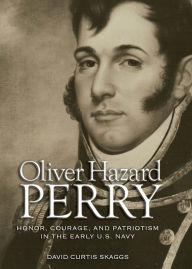 Title: Oliver Hazard Perry: Honor, Courage, and Patriotism in the Early U.S. Navy, Author: David C Skaggs