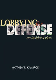 Title: Lobbying for Defense: An Insider's View, Author: Matthew Kambrod