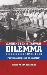 Title: Washington's Taiwan Dilemma, 1949-1950: From Abandonment to Salvation, Author: David Finkelstein