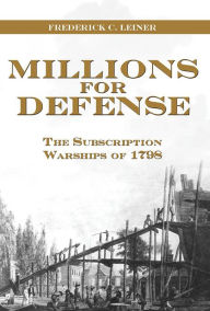 Title: Millions for Defense: The Subscription Warships of 1798, Author: Frederick Leiner