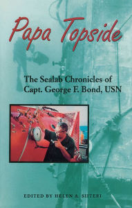 Title: Papa Topside: The Sealab Chronicles of Capt. George F. Bond, USN, Author: Helen A Siiteri