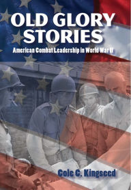 Title: Old Glory Stories: American Combat Leadership in World War II, Author: Cole Kingseed