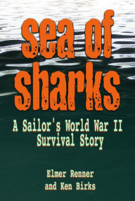 Title: Sea of Sharks: A Sailor's World War II Survival Story, Author: Elmer J Renner USN (Ret.)