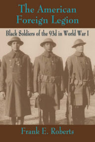 Title: The American Foreign Legion: Black Soldiers of the 93d in World War I, Author: Frank Roberts