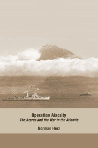 Title: Operation Alacrity: The Azores and the War in the Atlantic, Author: Norman Herz