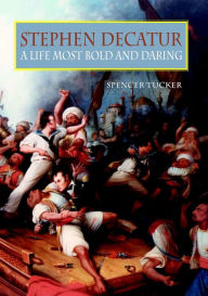 Title: Stephen Decatur: A Life Most Bold and Daring, Author: Spencer C Tucker