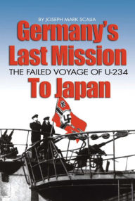 Title: Germany's Last Mission to Japan: The Failed Voyage of U-234, Author: Joseph M Scalia