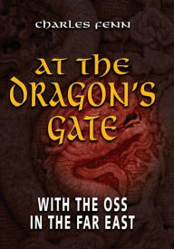 Title: At the Dragon's Gate: With the OSS in the Far East, Author: Charles Fenn