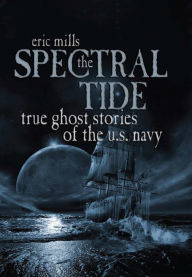 Title: The Spectral Tide: True Ghost Stories of the U.S. Navy, Author: Eric Mills