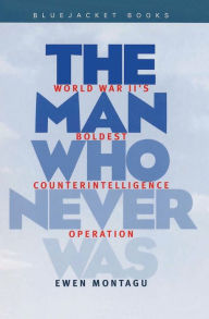 Title: Man Who Never Was: World War II's Boldest Counterintelligence Operation, Author: Ewen Montagu