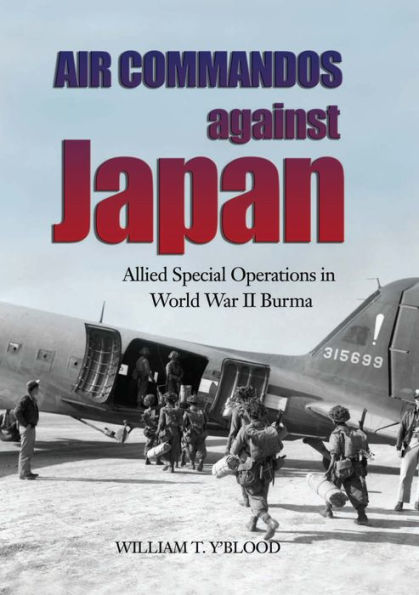 Air Commandos Against Japan: Allied Special Operations in World War II Burma