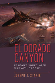 Title: El Dorado Canyon: Reagan's Undeclared War with Qaddafi, Author: Joseph T Stanik