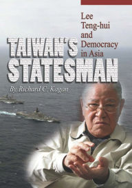 Title: Taiwan's Statesman: Lee Teng Hui and Democracy in Asia, Author: Richard C. Kagan PhD.