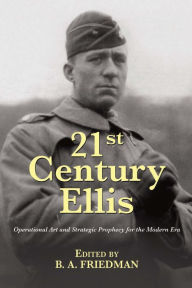 Title: 21st Century Ellis: Operational Art and Strategic Prophecy for the Modern Era, Author: Brett Friedman