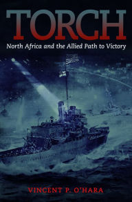 Title: Torch: North Africa and the Allied Path to Victory, Author: Vincent OHara