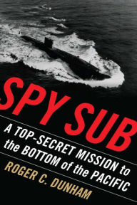 Title: Spy Sub: A Top-Secret Mission to the Bottom of the Pacific, Author: Roger C. Dunham