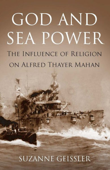 God and Sea Power: The Influence of Religion on Alfred Thayer Mahan