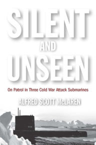 Title: Silent and Unseen: On Patrol in Three Cold War Attack Submarines, Author: Alfred Scott McLaren