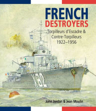 Title: French Destroyers: Torpilleurs d'Escadres and Contre-Torpilleurs, 1922-1956, Author: John Jordan