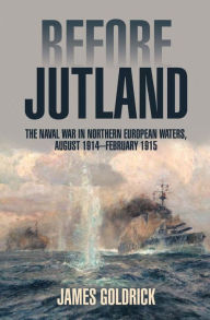 Title: Before Jutland: The Naval War in Northern European Waters, August 1914-February 1915, Author: James V Goldrick