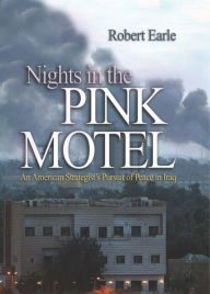 Title: Nights in the Pink Motel: An American Strategist's Pursuit of Peace in Iraq, Author: Robert Earle