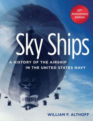 Title: Sky Ships: A History of the Airship in the United States Navy, 25th Anniversary Edition, Author: William F Althoff
