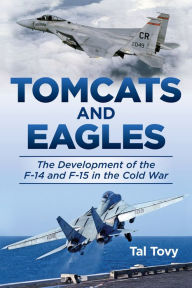 Title: Tomcats and Eagles: The Development of the F-14 and F-15 in the Cold War, Author: Tal Tovy