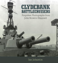 Title: Clydebank Battlecruisers: Forgotten Photographs from John Brown's Shipyard, Author: Ian Johnston