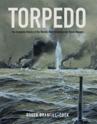 Title: Torpedo: The Complete History of the World's Most Revolutionary Naval Weapon, Author: Roger Branfill-Cook