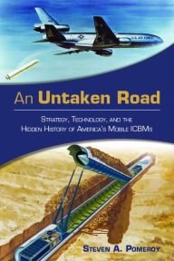 Title: An Untaken Road: Strategy, Technology, and the Hidden History of America's Mobile ICBMs, Author: Steven A. Pomeroy