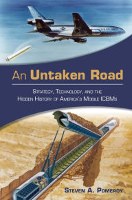 Title: An Untaken Road: Strategy, Technology, and the Hidden History of America's Mobile ICBMs, Author: Steven A Pomeroy