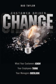 Title: Customer Driven Change: What Your Customers Know, Your Employees Think, You Managers Overlook, Author: Bud Taylor