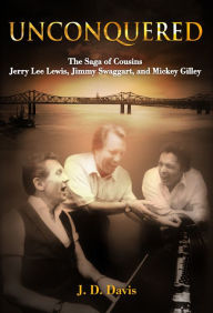Title: Unconquered: The Saga of Cousins Jerry Lee Lewis, Jimmy Swaggart, and Mickey Gilley, Author: J.D. Davis
