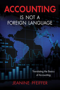 Title: Accounting Is Not a Foreign Language: Translating the Basics of Accounting, Author: Jeanine Pfeiffer