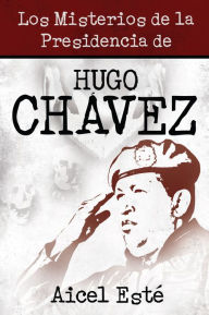 Title: Los Misterios de la Presidencia de Hugo Chavez, Author: Aicel Este