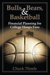 Title: Bulls, Bears, & Basketball: Financial Planning for College Hoops Fans, Author: Chuck Thoele