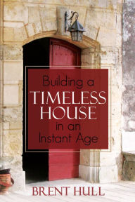 Title: Building a Timeless House in an Instant Age, Author: Brent Hull