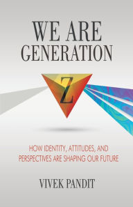 Title: We Are Generation Z: How Identity, Attitudes, and Perspectives Are Shaping Our Future, Author: Vivek Pandit