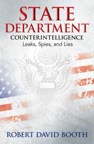 Title: State Department Counterintelligence: Leaks, Spies, and Lies, Author: Robert David Booth
