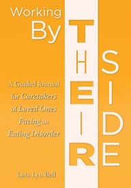 Title: Working By Their Side: A Guided Journal for Caretakers of Loved Ones Facing an Eating Disorder, Author: Lara Lyn Bell