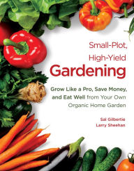 Title: Small-Plot, High-Yield Gardening: Grow Like a Pro, Save Money, and Eat Well from Your Own Organic Home Garden, Author: Sal Gilbertie