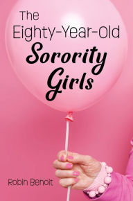 Title: The Eighty-Year-Old Sorority Girls, Author: Robin Benoit