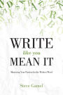 Write Like You Mean It: Mastering Your Passion for the Written Word