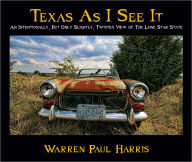 Title: Texas As I See It: An Intentionally, But Only Slightly, Twisted View of the Lone Star State, Author: Warren Paul Harris