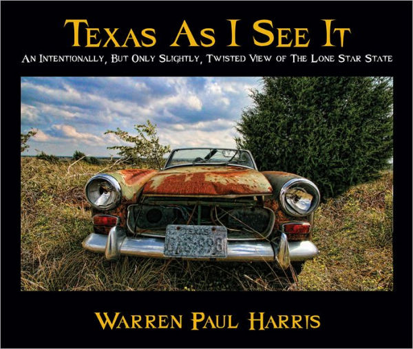 Texas As I See It: An Intentionally, But Only Slightly, Twisted View of the Lone Star State