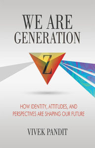 Title: We Are Generation Z: How Identity, Attitudes, And Perspectives Are Shaping Our Future, Author: Vivek Pandit