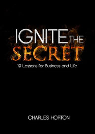 Title: Ignite the Secret: 19 Lessons for Business and Life, Author: Charles Horton