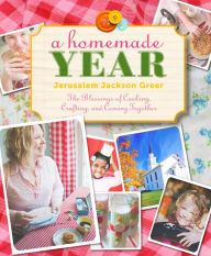 Title: A Homemade Year: The Blessings of Cooking, Crafting, and Coming Together, Author: Jerusalem Jackson Greer