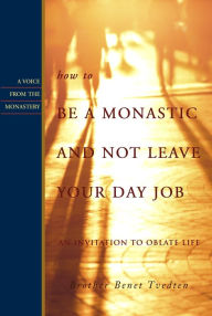 Title: How to Be a Monastic and Not Leave Your Day Job: An Invitation to Oblate Life, Author: Benet Tvedten