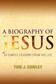 Title: A Biography of Jesus: 32 Simple Lessons from His Life, Author: Tom Cowley